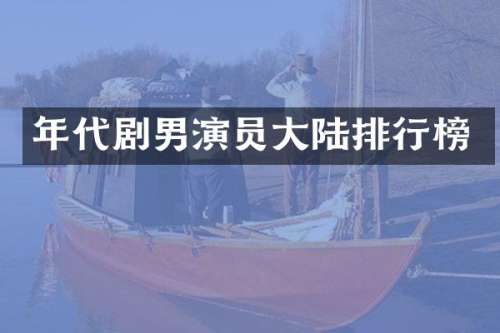 年代剧男演员大陆排行榜