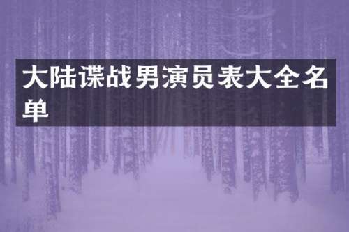 大陆谍战男演员表大全名单