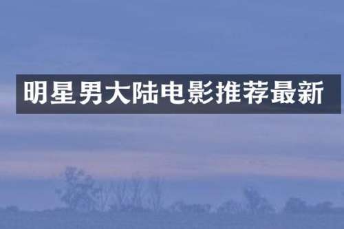 明星男大陆电影推荐最新