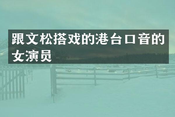 跟文松搭戏的港台口音的女演员