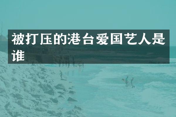 被打压的港台爱国艺人是谁