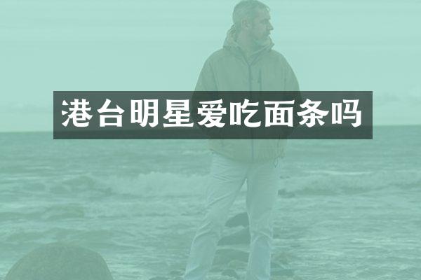 港台明星爱吃面条吗