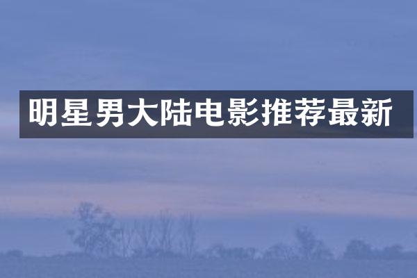 明星男大陆电影推荐最新