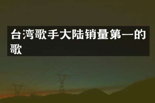 台湾歌手大陆销量第一的歌