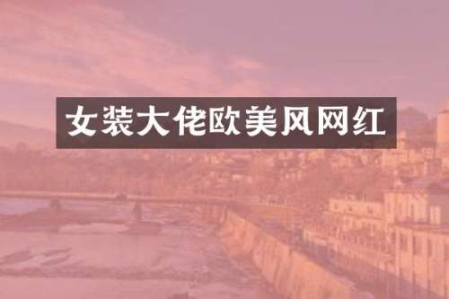 女装大佬欧美风网红