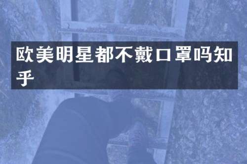 欧美明星都不戴口罩吗知乎