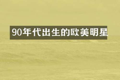 90年代出生的欧美明星