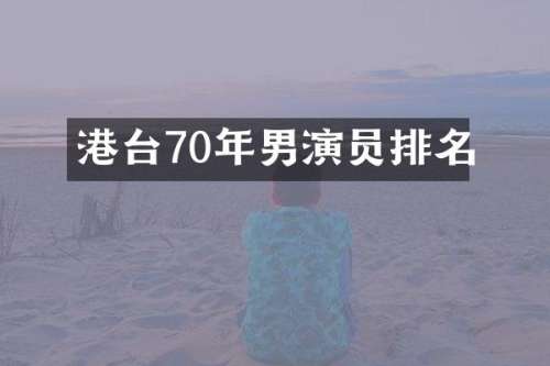 港台70年男演员排名