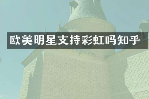 欧美明星支持彩虹吗知乎