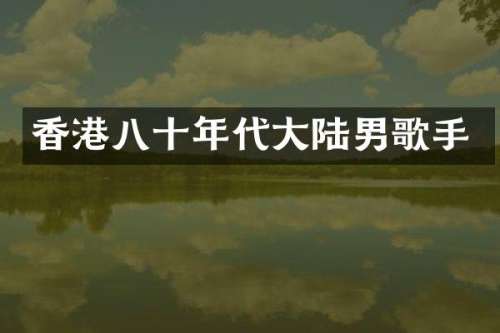 香港八十年代大陆男歌手