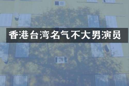 香港台湾名气不大男演员