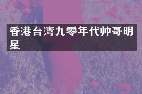 香港台湾九零年代帅哥明星