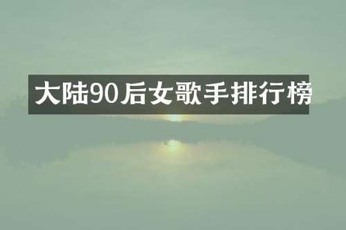 大陆90后女歌手排行榜