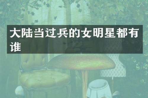大陆当过兵的女明星都有谁
