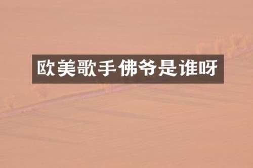 欧美歌手佛爷是谁呀