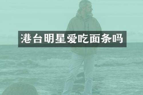 港台明星爱吃面条吗