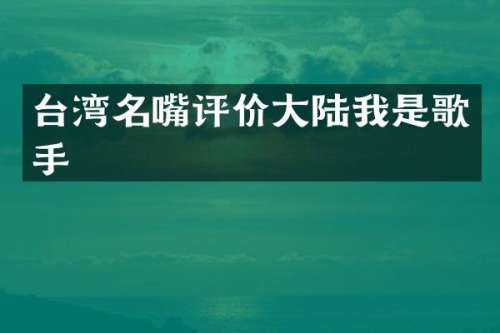 台湾名嘴评价大陆我是歌手