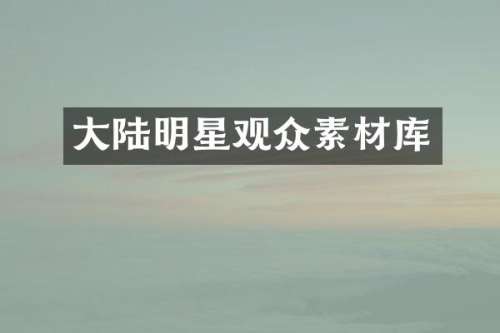 大陆明星观众素材库