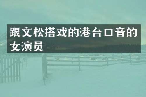 跟文松搭戏的港台口音的女演员