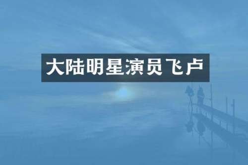 大陆明星演员飞卢