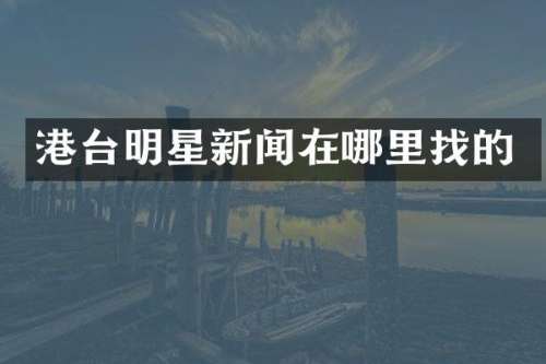 港台明星新闻在哪里找的