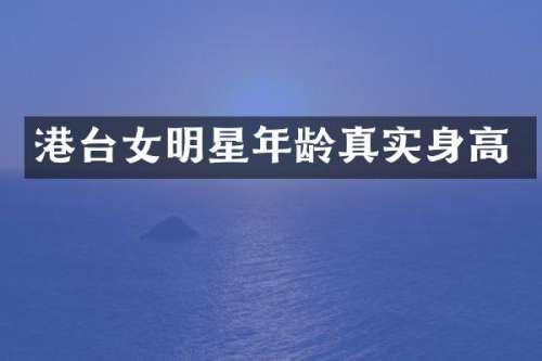 港台女明星年龄真实身高