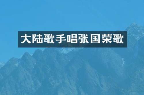 大陆歌手唱张国荣歌