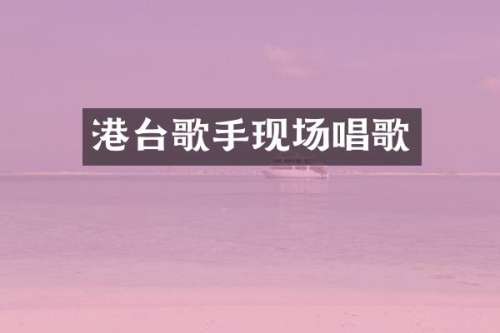 港台歌手现场唱歌