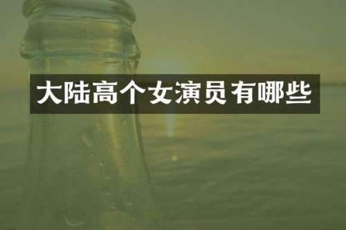 大陆高个女演员有哪些