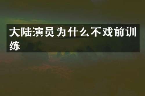 大陆演员为什么不戏前训练