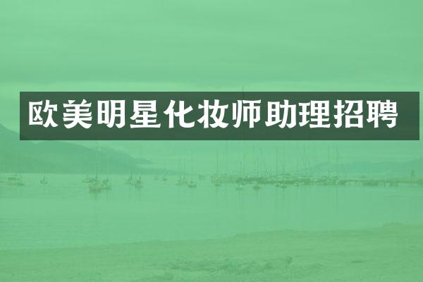 欧美明星化妆师助理招聘