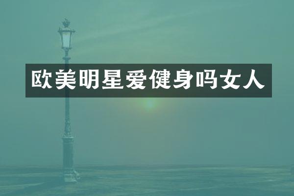 欧美明星爱健身吗女人