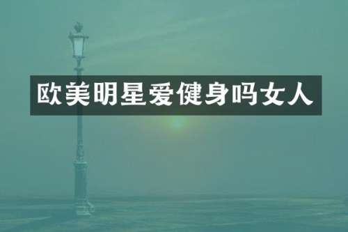 欧美明星爱健身吗女人