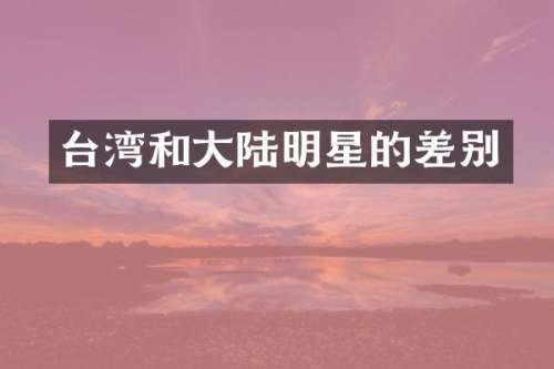 台湾和大陆明星的差别