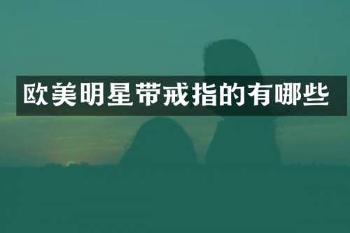 欧美明星带戒指的有哪些