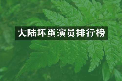 大陆坏蛋演员排行榜