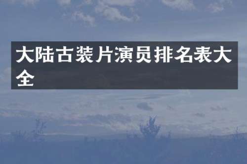 大陆古装片演员排名表大全