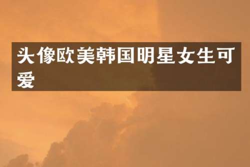 头像欧美韩国明星女生可爱
