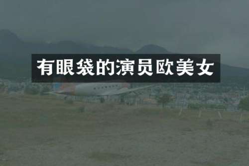 有眼袋的演员欧
