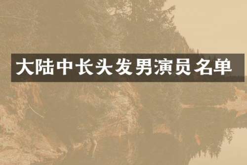 大陆中长头发男演员名单