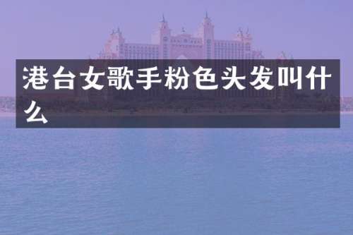 港台女歌手粉色头发叫什么