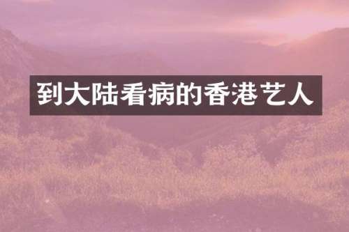到大陆看病的香港艺人
