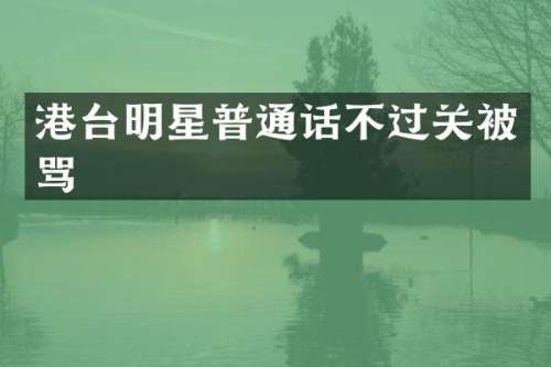 港台明星普通话不过关被骂