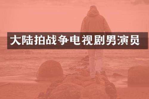 大陆拍战争电视剧男演员