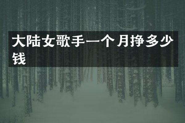 大陆女歌手一个月挣多少钱