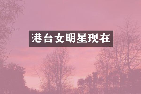 港台女明星现在