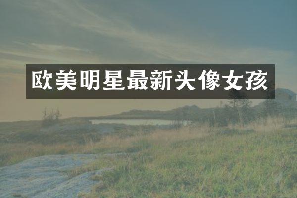 欧美明星最新头像女孩
