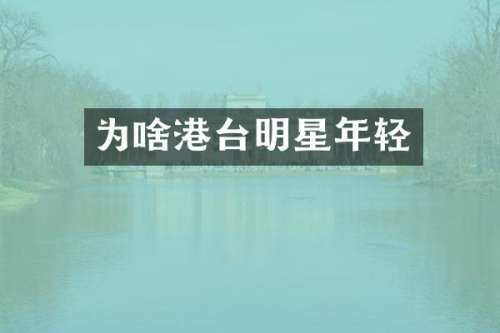 为啥港台明星年轻