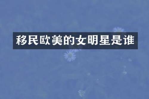 移民欧美的女明星是谁