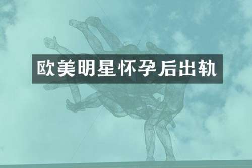 欧美明星怀孕后出轨